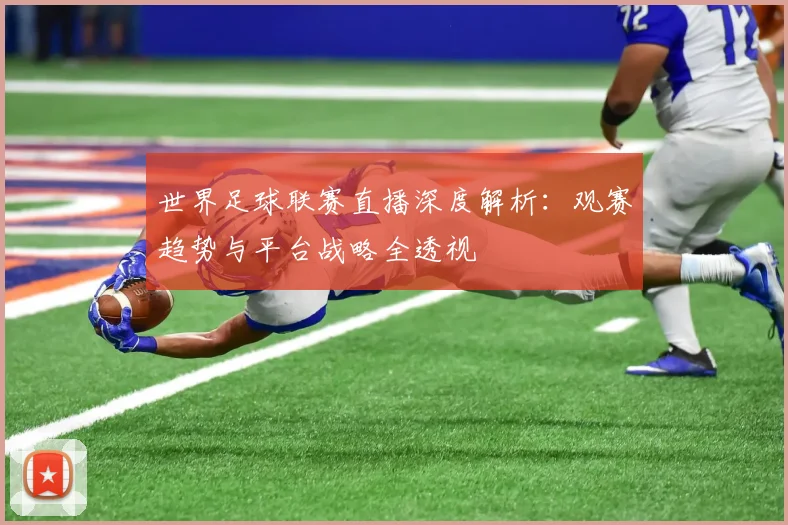 世界足球联赛直播深度解析：观赛趋势与平台战略全透视