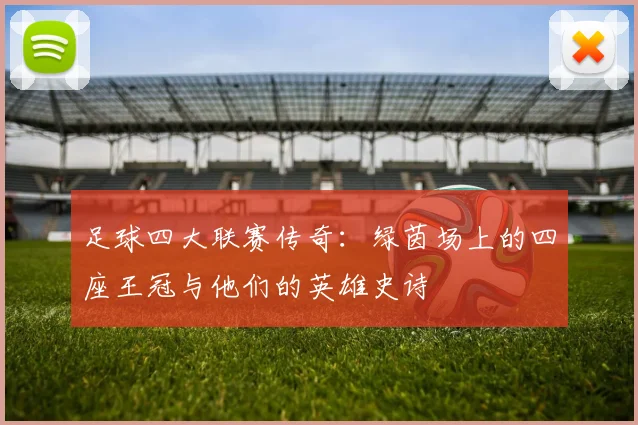 足球四大联赛传奇：绿茵场上的四座王冠与他们的英雄史诗