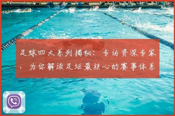 足球四大系列揭秘：专访资深专家，为你解读足坛最核心的赛事体系
