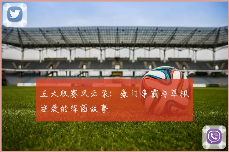 五大联赛风云录：豪门争霸与草根逆袭的绿茵故事