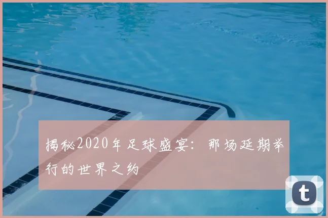 揭秘2020年足球盛宴：那场延期举行的世界之约