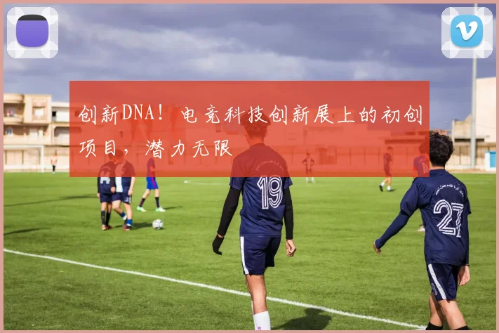 创新DNA！电竞科技创新展上的初创项目，潜力无限