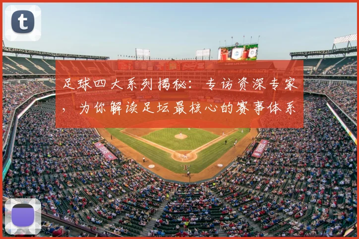 足球四大系列揭秘：专访资深专家，为你解读足坛最核心的赛事体系
