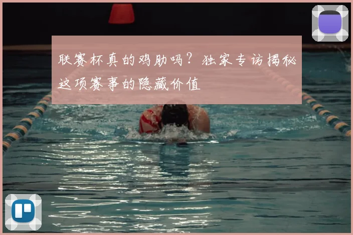 联赛杯真的鸡肋吗？独家专访揭秘这项赛事的隐藏价值